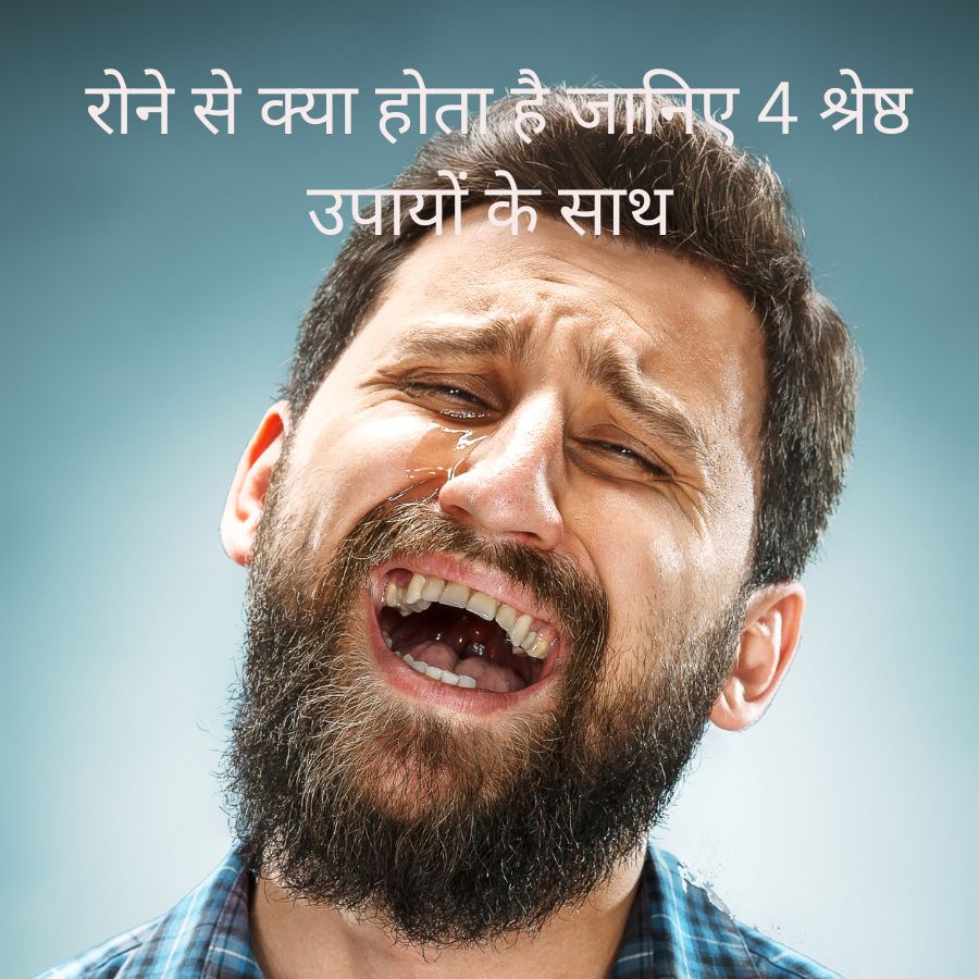 Know What Happens By Crying With 4 Best Tips :  रोने से क्या होता है जानिए 4 श्रेष्ठ उपायों के साथ